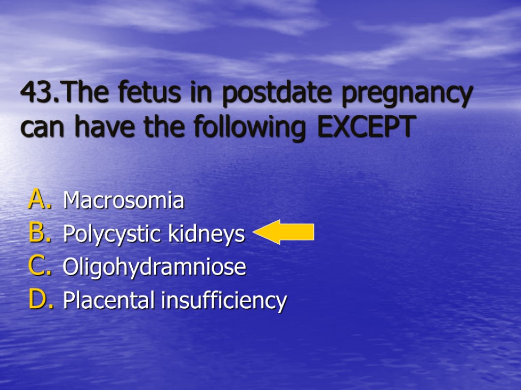 43.The fetus in postdate pregnancy can have the following EXCEPT Macrosomia Polycystic kidneys Oligohydramniose